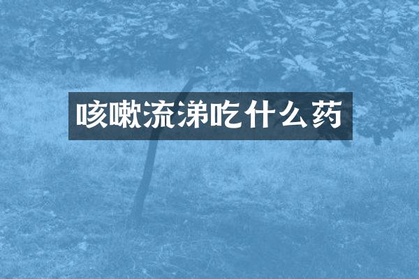 咳嗽流涕吃什么药