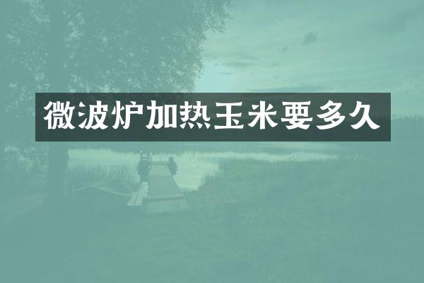 微波炉加热玉米要多久