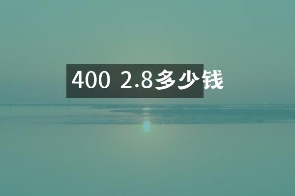 400 2.8多少钱