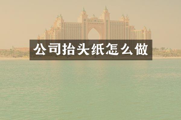 公司抬头纸怎么做