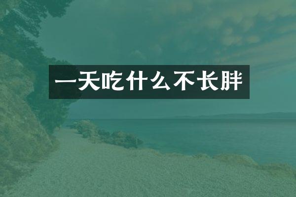 一天吃什么不长胖