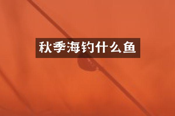 秋季海钓什么鱼