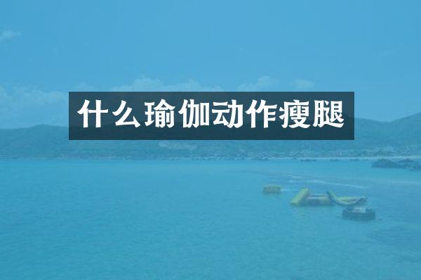 什么瑜伽动作瘦腿