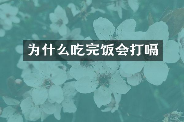 为什么吃完饭会打嗝