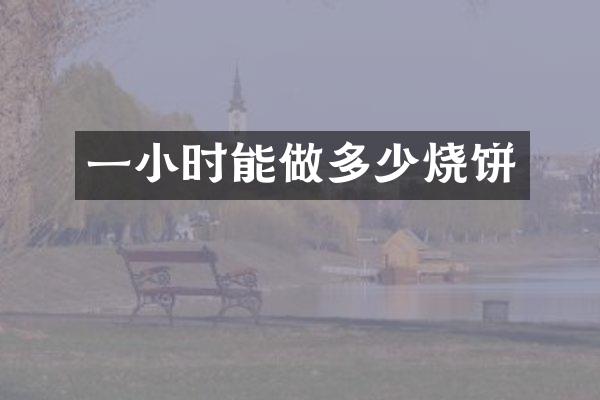 一小时能做多少烧饼