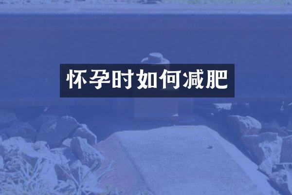 怀孕时如何减肥