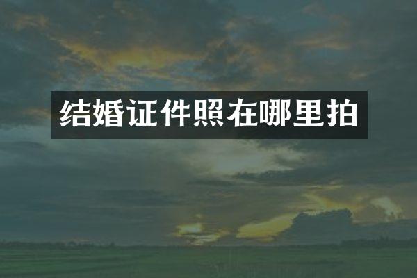 结婚证件照在哪里拍