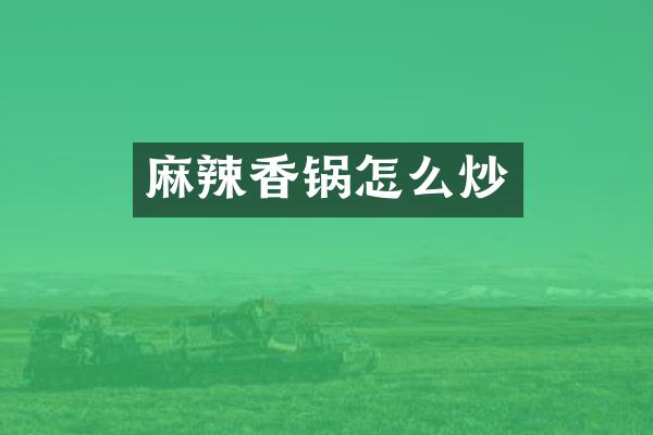 麻辣香锅怎么炒