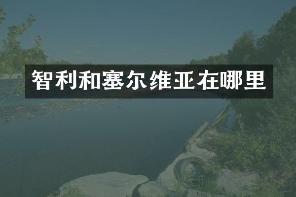 智利和塞尔维亚在哪里