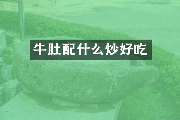 牛肚配什么炒好吃