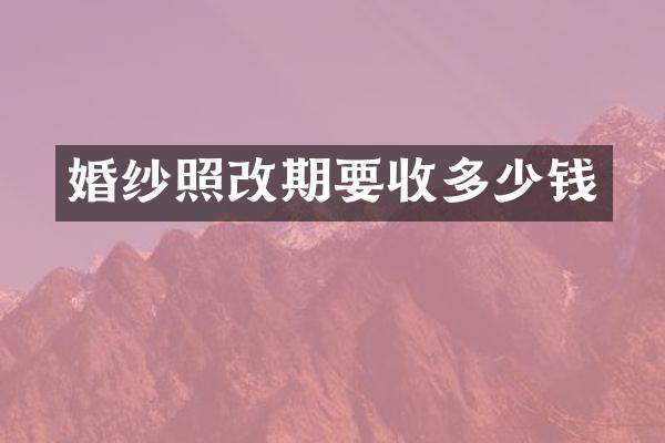 婚纱照改期要收多少钱
