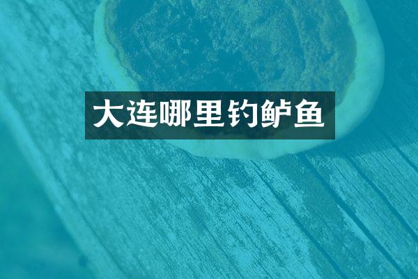 大连哪里钓鲈鱼