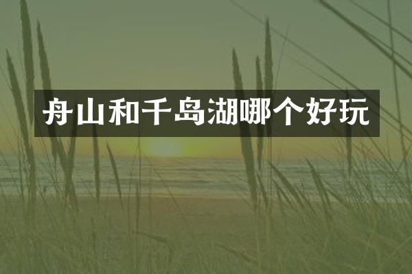 舟山和千岛湖哪个好玩