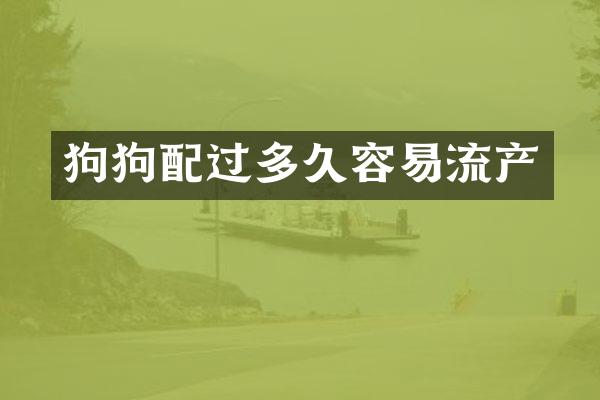 狗狗配过多久容易流产