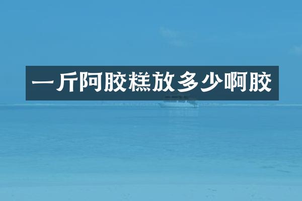 一斤阿胶糕放多少啊胶