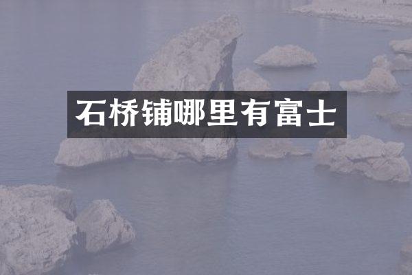 石桥铺哪里有富士