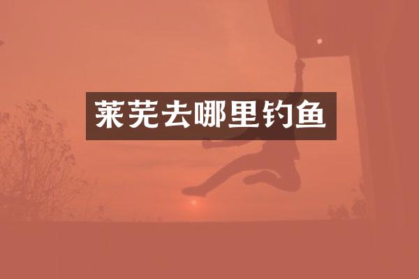 莱芜去哪里钓鱼