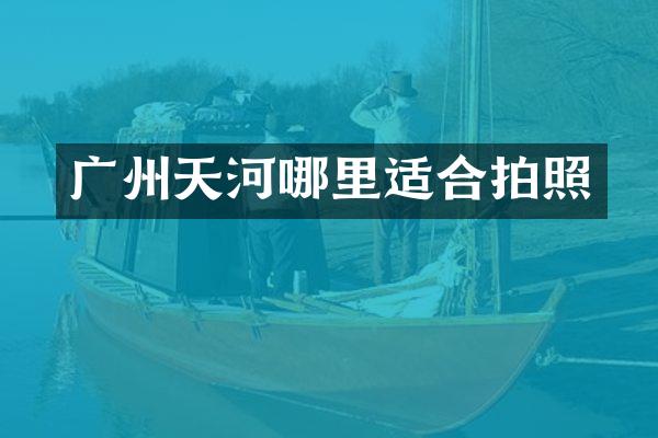 广州天河哪里适合拍照