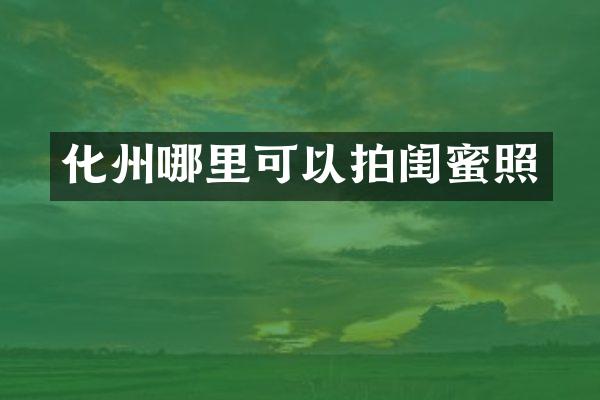 化州哪里可以拍闺蜜照