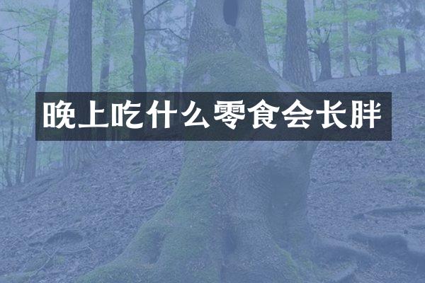 晚上吃什么零食会长胖