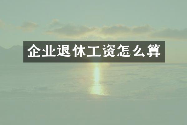 企业退休工资怎么算