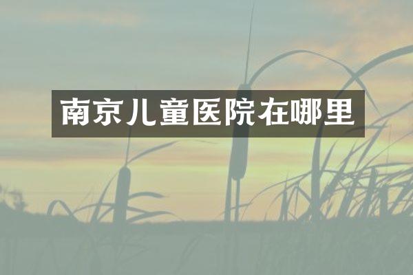 南京儿童医院在哪里