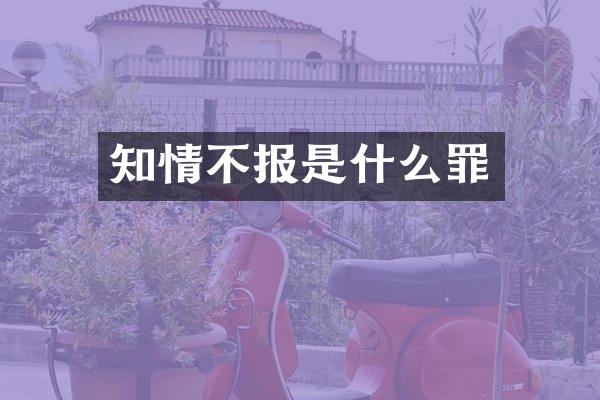 知情不报是什么罪