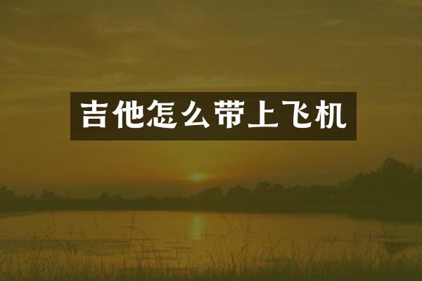 吉他怎么带上飞机