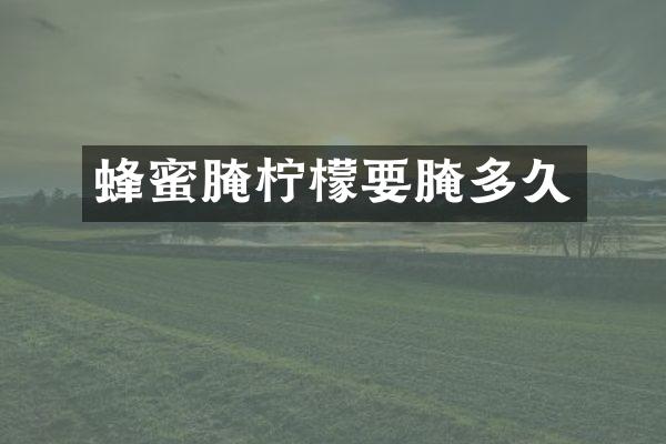 蜂蜜腌柠檬要腌多久