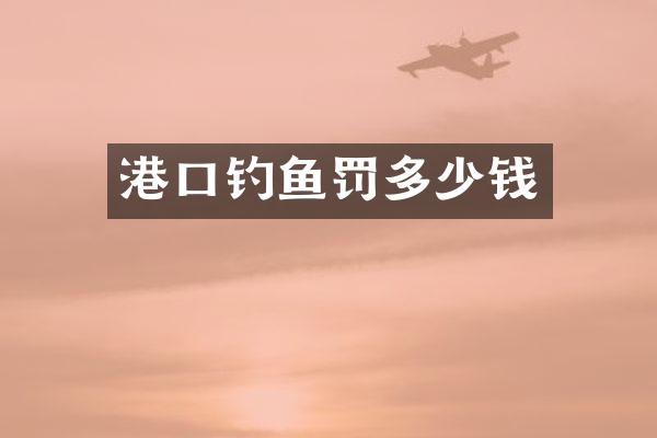 港口钓鱼罚多少钱