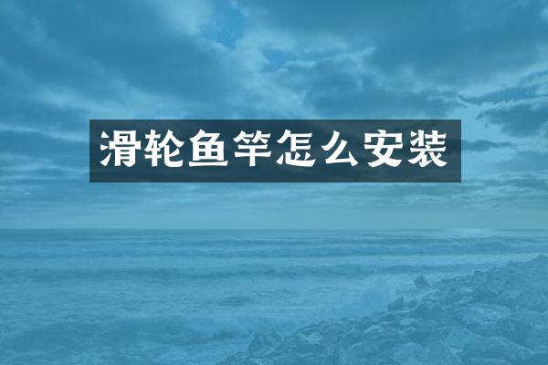 滑轮鱼竿怎么安装