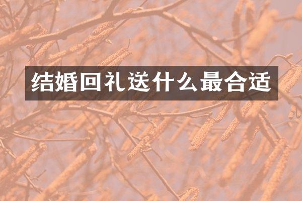 结婚回礼送什么最合适