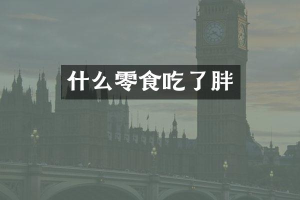 什么零食吃了胖