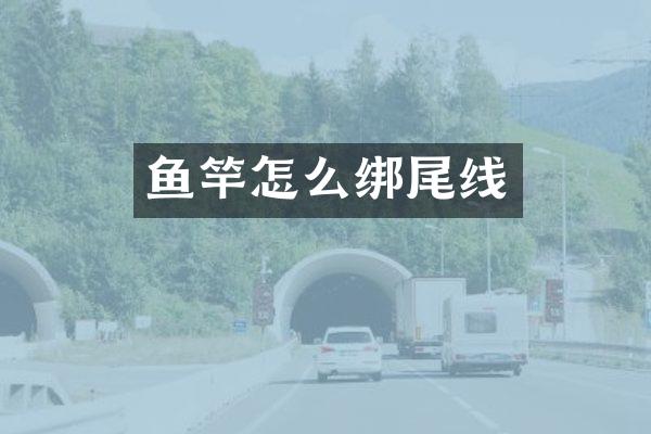 鱼竿怎么绑尾线