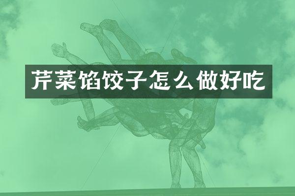 芹菜馅饺子怎么做好吃