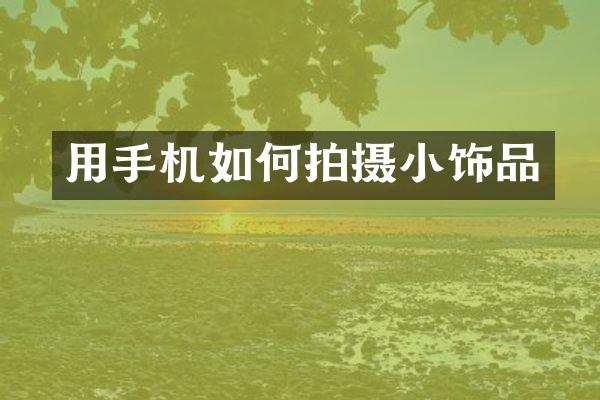 用手机如何拍摄小饰品