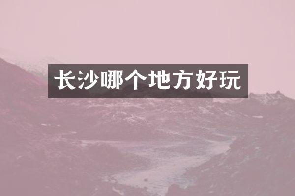 长沙哪个地方好玩