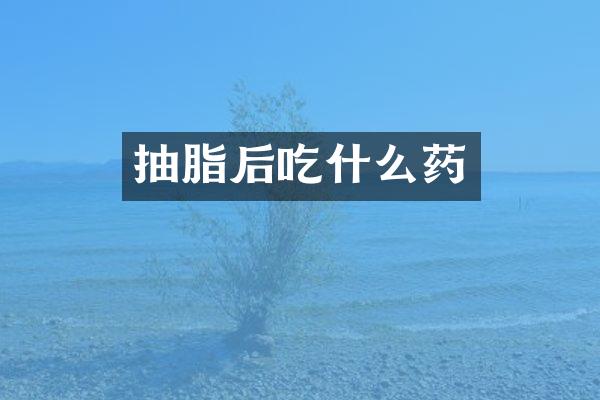 抽脂后吃什么药