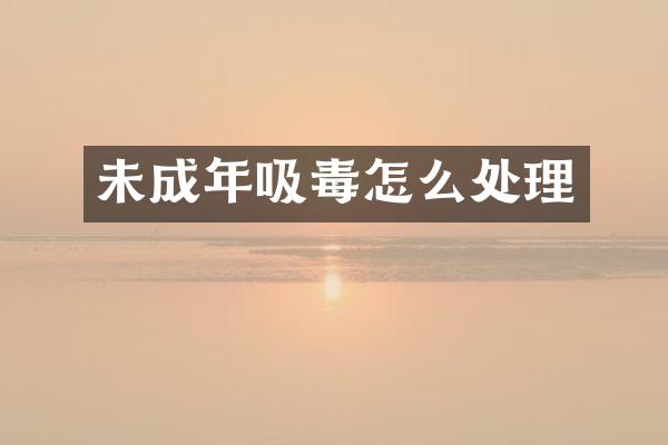 未成年吸毒怎么处理