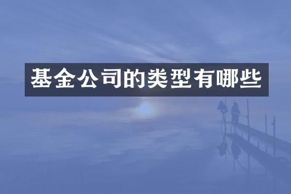 基金公司的类型有哪些
