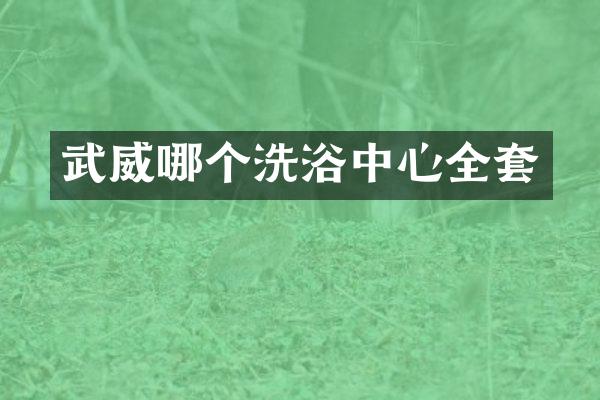 武威哪个洗浴中心全套