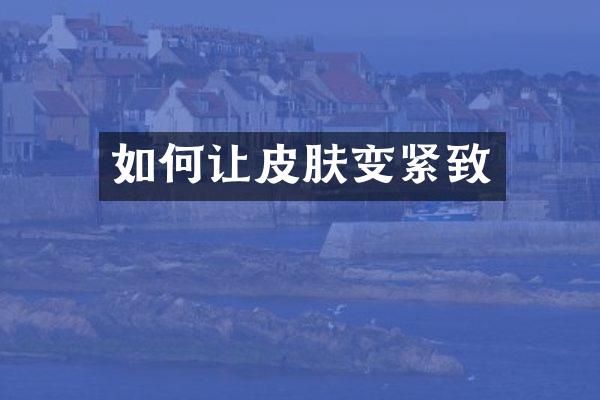 如何让皮肤变紧致