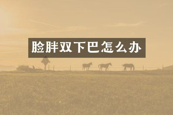 脸胖双下巴怎么办