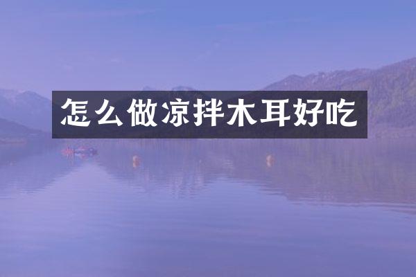 怎么做凉拌木耳好吃