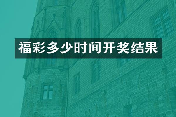福彩多少时间开奖结果