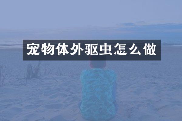 宠物体外驱虫怎么做