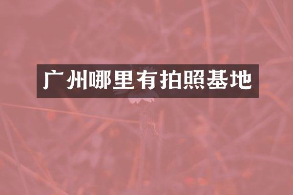 广州哪里有拍照基地