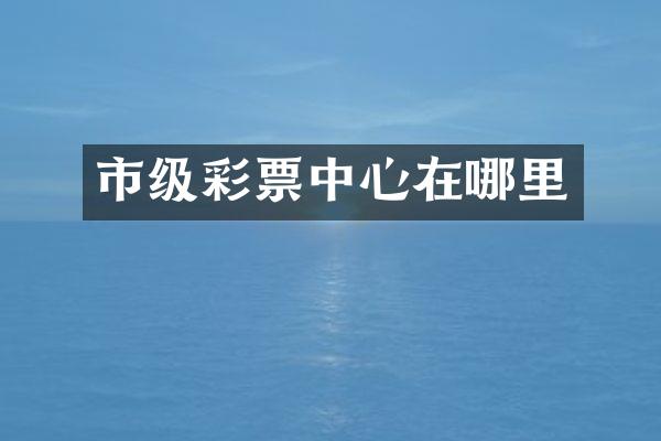 市级彩票中心在哪里