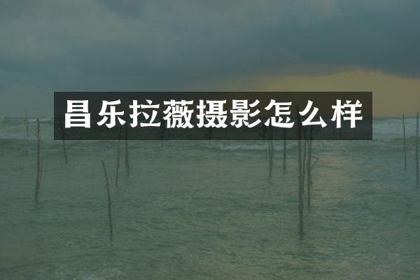 昌乐拉薇摄影怎么样