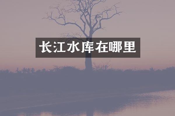 长江水库在哪里